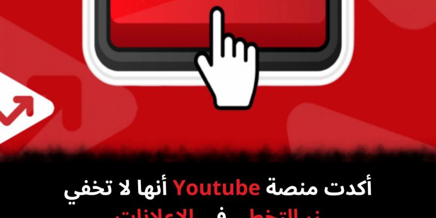 أكدت منصة Youtube أنها لا تخفي زر التخطي فى الإعلانات